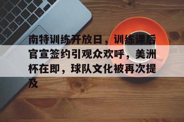 开元中国-南特训练开放日，训练课后官宣签约引观众欢呼，美洲杯在即，球队文化被再次提及的简单介绍