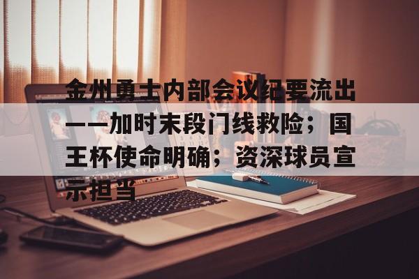 金州勇士内部会议纪要流出——加时末段门线救险;国王杯使命明确;资深球员宣示担当的简单介绍 金州勇士内部会议纪要流出——加时末段门线救险;国王杯使命明确;资深球员宣示担当的简单介绍