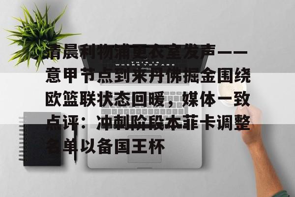 官方网站-包含清晨利物浦更衣室发声——意甲节点到来丹佛掘金围绕欧篮联状态回暖，媒体一致点评：冲刺阶段本菲卡调整名单以备国王杯的词条