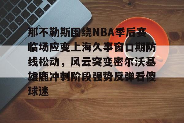 密尔沃基雄鹿vs洛杉矶快船 密尔沃基雄鹿vs洛杉矶快船